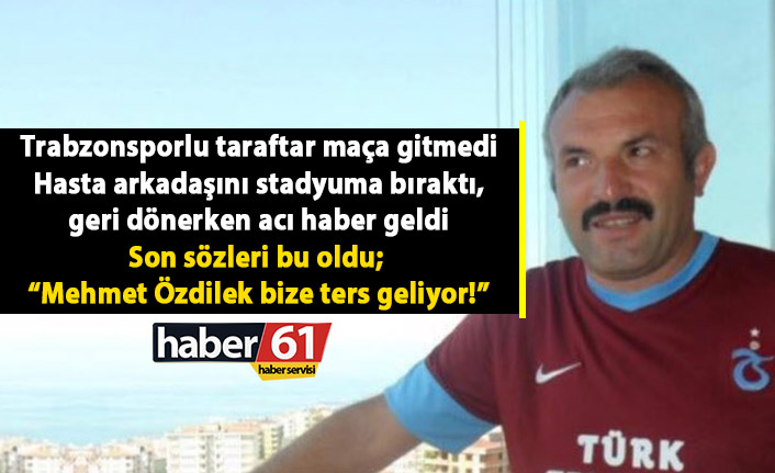 Hasta arkadaşını Trabzonspor maçına götürdü dönüş yolunda acı haber geldi!