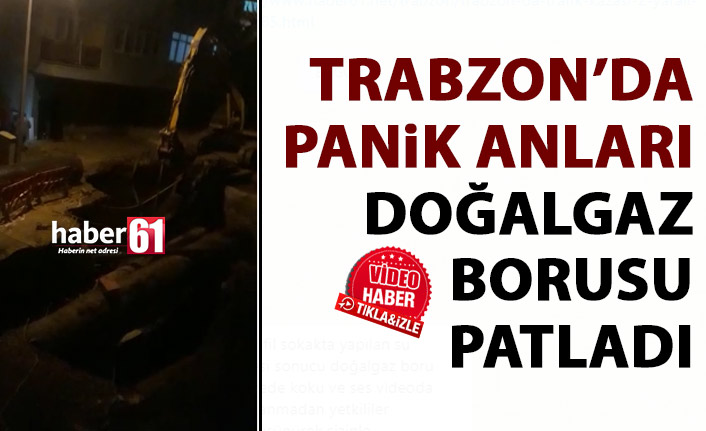 Trabzon’da panik! Doğalgaz borusu patladı!