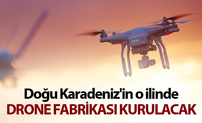 Doğu Karadeniz o ilinde drone fabrikası kurulacak