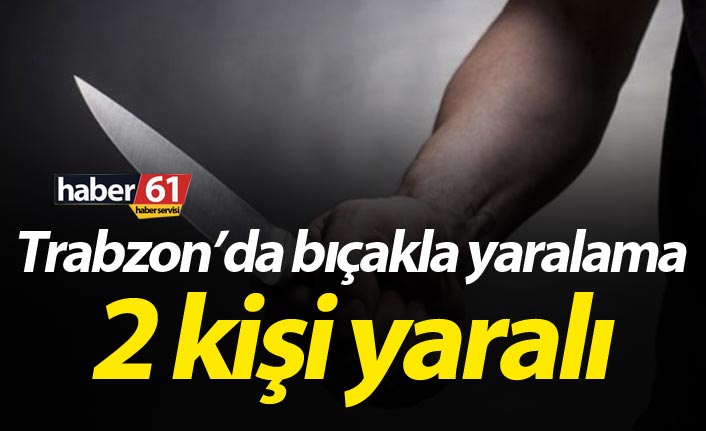 Trabzon'da bıçakla yaralama - 2 yaralı
