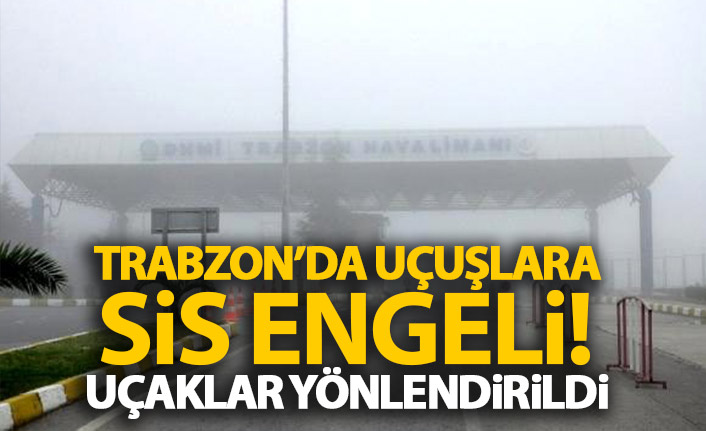 Trabzon’da yoğun sis havalimanını olumsuz etkiledi: 4 uçak yönlendirildi