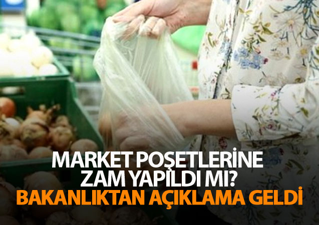 Market poşetlerine zam yapıldı mı ? Bakanlıktan açıklama geldi