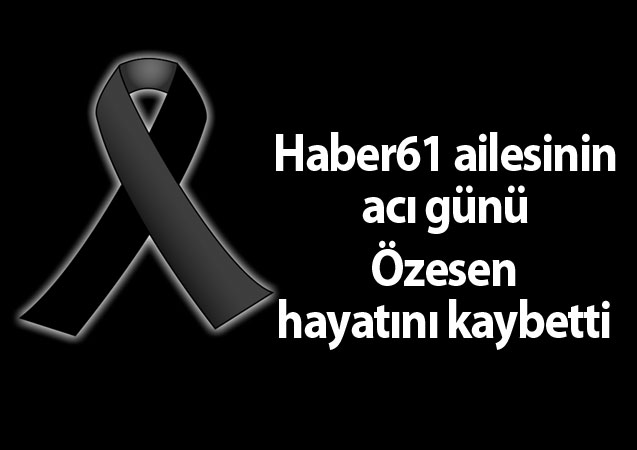 Haber61 ailesinin acı günü