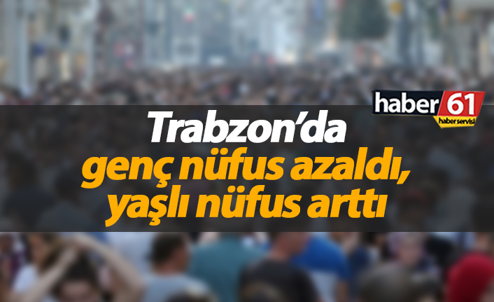 Trabzon'un genç nüfus düştü yaşlı nüfus arttı