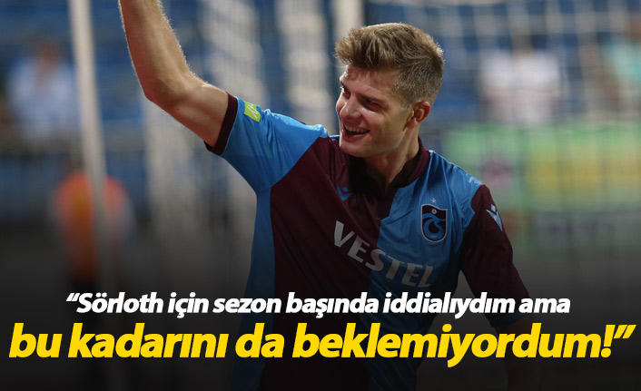 "Sörloth için iddialıydım ama bu kadarını da beklemiyordum"