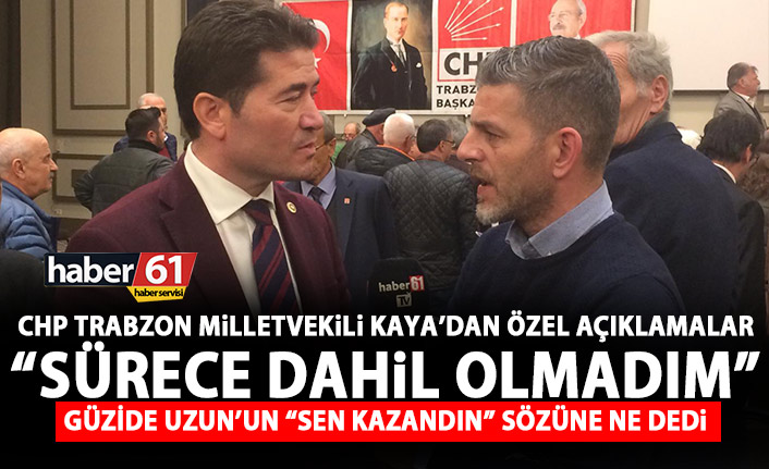 CHP Trabzon Milletvekili Ahmet Kaya: Sürece dahil olmadım