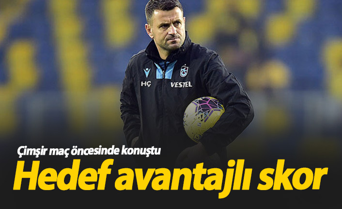 Çimşir: İlk maçta avantajı almak istiyoruz