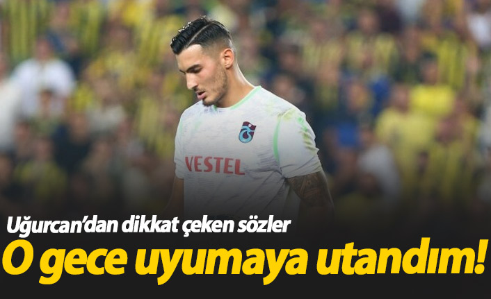 Uğurcan Çakır: O gece uyumaya utandım