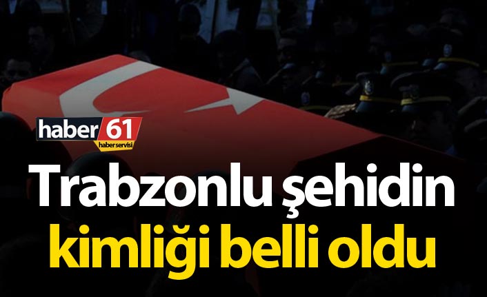 Trabzonlu şehidin kimliği belli oldu