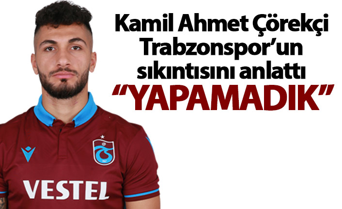 Kamil Ahmet Çörekçi Trabzonspor’un sıkıntısını anlattı: Yapamadık