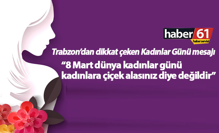 Dikkat çeken kadınlar günü mesajı: Kadınlar günü kadınlara çiçek alasınız diye değildir