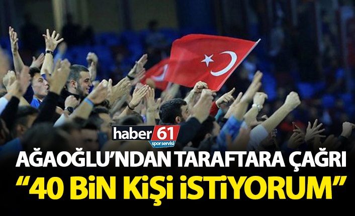 Ahmet Ağaoğlu'ndan taraftara çağrı: 40 bin kişi istiyorum!