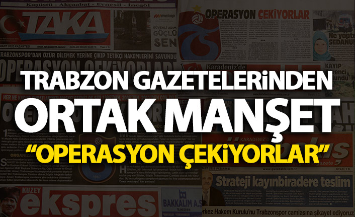 Trabzon'da gazetelerden ortak tepki: Operasyon çekiyorlar!