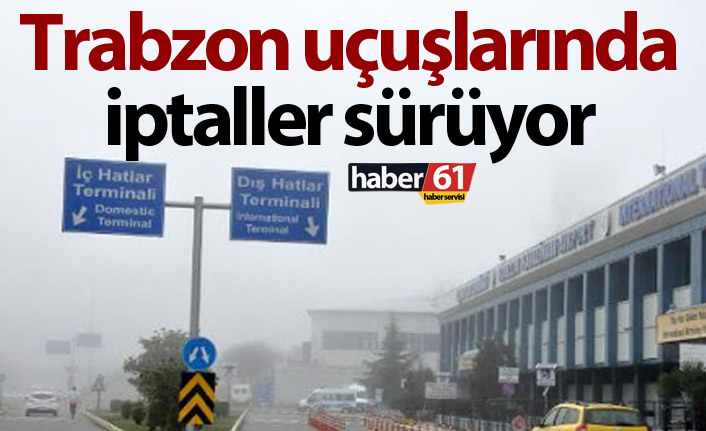 Trabzon uçuşlarında iptaller sürüyor