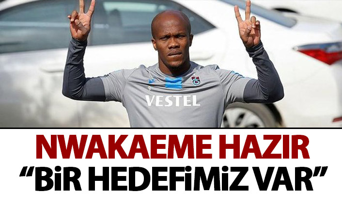 Nwakaeme maça hazır: Bir hedefimiz var!