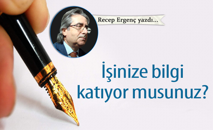 İşinize bilgi katıyor musunuz?