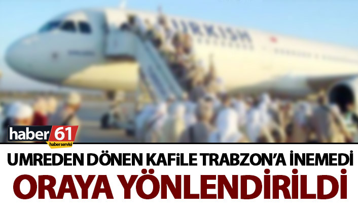 Umreciler Trabzon’a inemedi! Oraya yönlendirildi!
