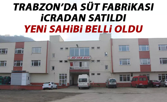 Trabzon'da süt fabrikası icradan satıldı!