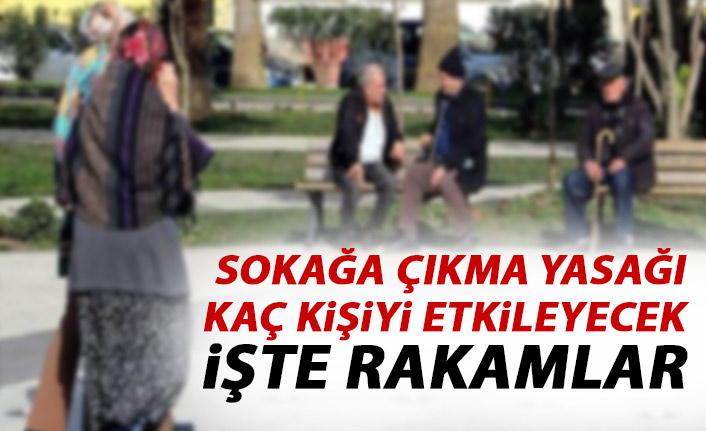 İşte sokağa çıkma yasağından etkilenecek kişi sayısı