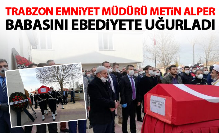 Trabzon Emniyet Müdürü Metin Alper babasını ebediyete uğurladı