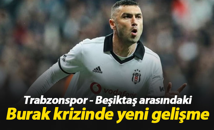 Trabzonspor - Beşiktaş arasındaki Burak krizinde yeni gelişme