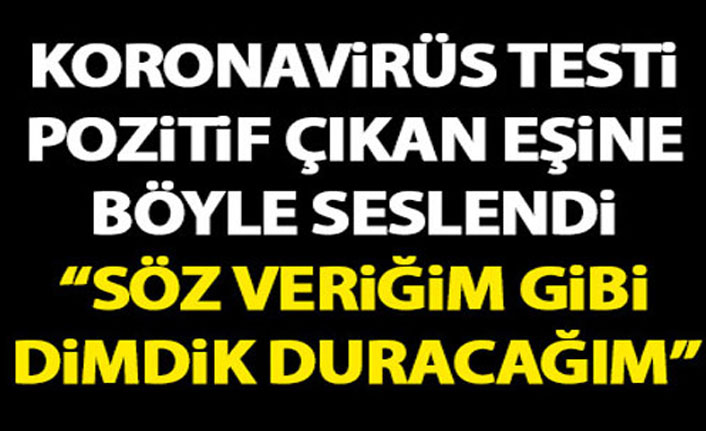Trabzon’da Koronavirüs testi pozitif çıkan eşine böyle seslendi: Söz verdiğim gibi dimdik duracağım