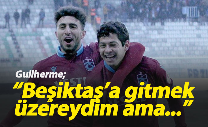 Guilherme: 'Beşiktaş'a gitmek üzereydim ama...'