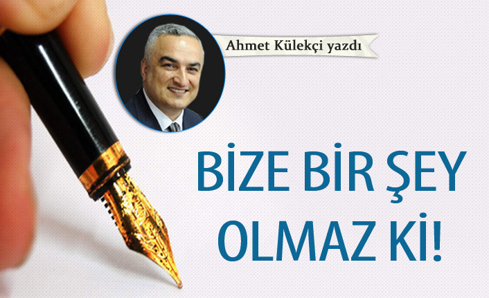 Bize bir şey olmaz ki!