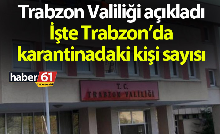Trabzon Valiliği açıkladı! İşte Trabzon'da karantinadaki kişi sayısı