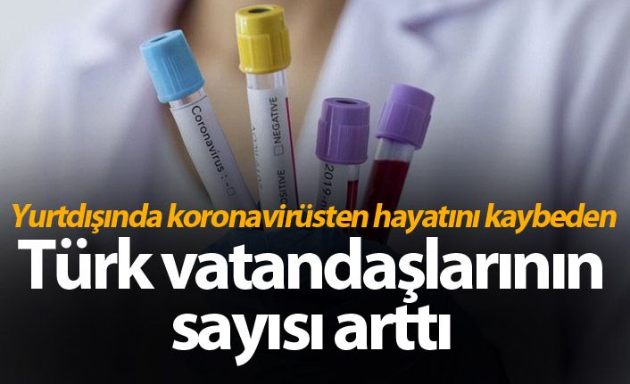 Yurtdışında koronavirüsten hayatını kaybeden Türk vatandaşlarının sayısı sayısı arttı