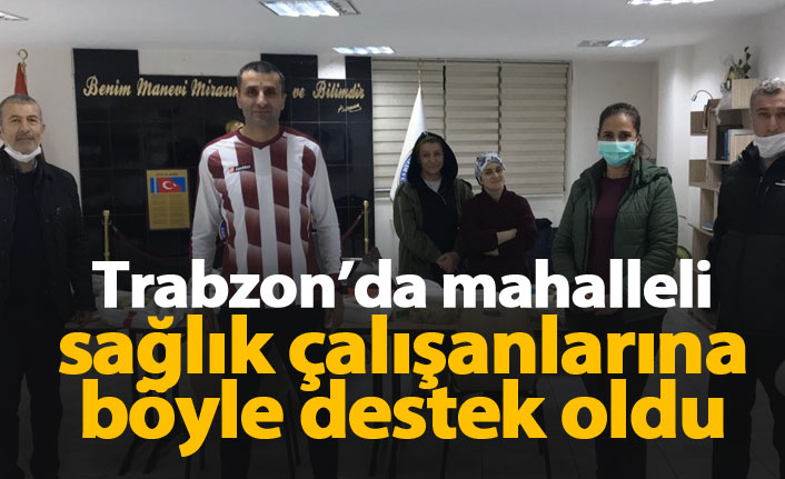 Trabzon'da mahalleli sağlık çalışanlarına böyle destek oldu