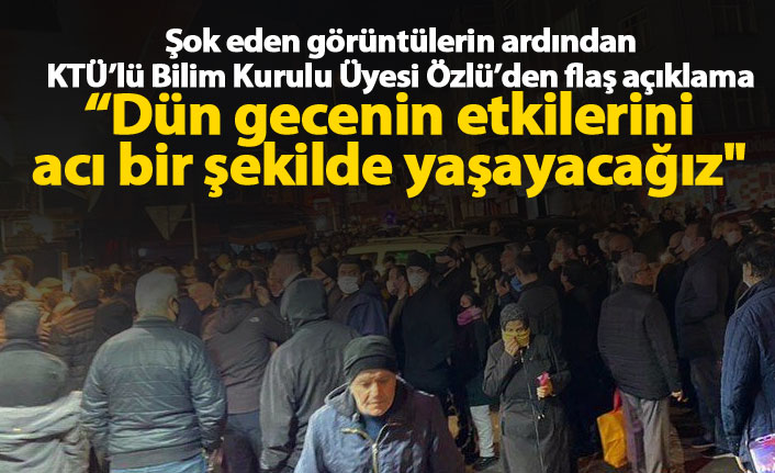 Bilim Kurulu'nun KTÜ'lü üyesi Özlü: 'Dün gecenin etkilerini acı bir şekilde yaşayacağız''