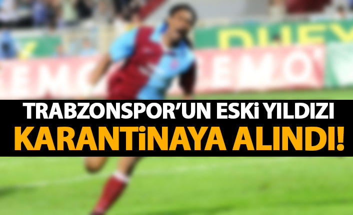 Trabzonspor'un eski yıldızı karantinaya alındı