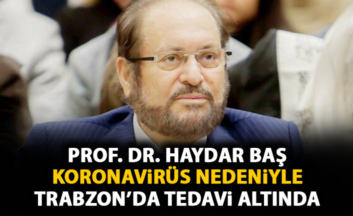 Haydar Baş koronavirüs nedeniyle Trabzon'da tedavi altına alındı