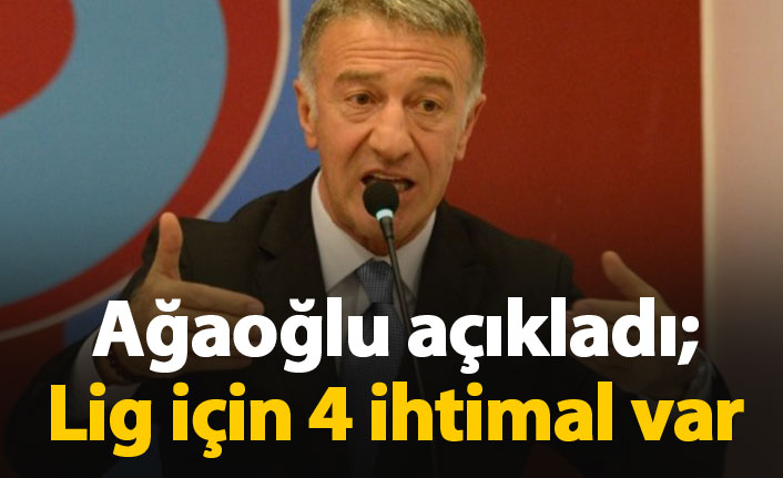Ağaoğlu açıkladı: Ligler için 4 ihtimal var