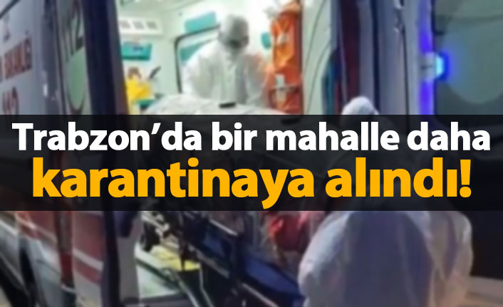 Trabzon'da bir mahalleye daha karantina