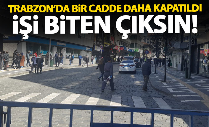 Trabzon'da iki cadde daha kapatıldı! İşi olmayan giremeyecek!
