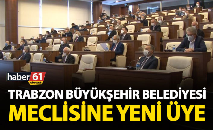 Trabzon Büyükşehir Belediyesi meclisine yeni üye!