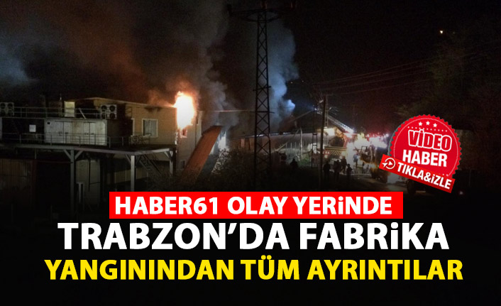 Trabzon'da fabrika yangını! Haber61 olay yerinde. 18.04.2020