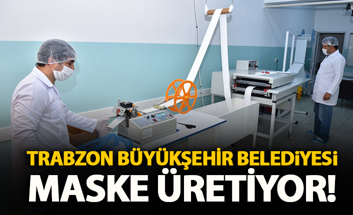 Trabzon Büyükşehir Belediyesi maske üretiyor