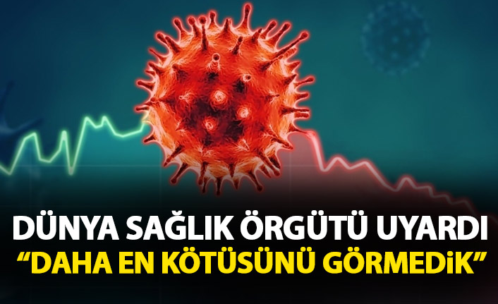 Dünya Sağlık Örgütü uyardı: Daha en kötüsünü görmedik