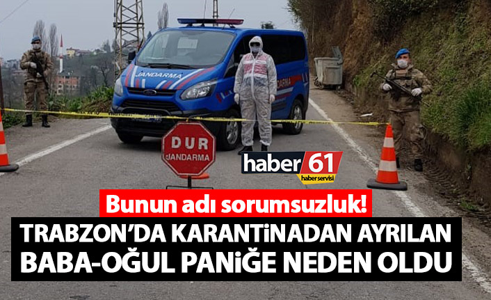 Trabzon'da karantinayı hiçe sayan baba-oğul paniğe neden oldu!