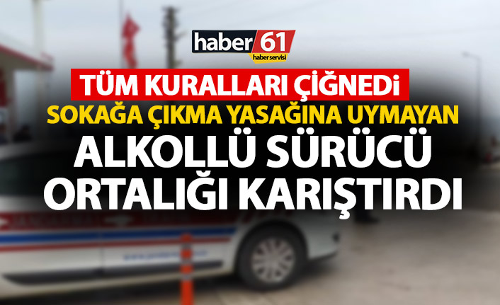 Trabzon’da sokağa çıkma yasağına uymayan alkolü sürücü ortalığı karıştırdı