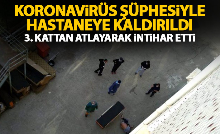 Koronavirüs şüphesiyle hastaneye götürüldü! İntihar etti!