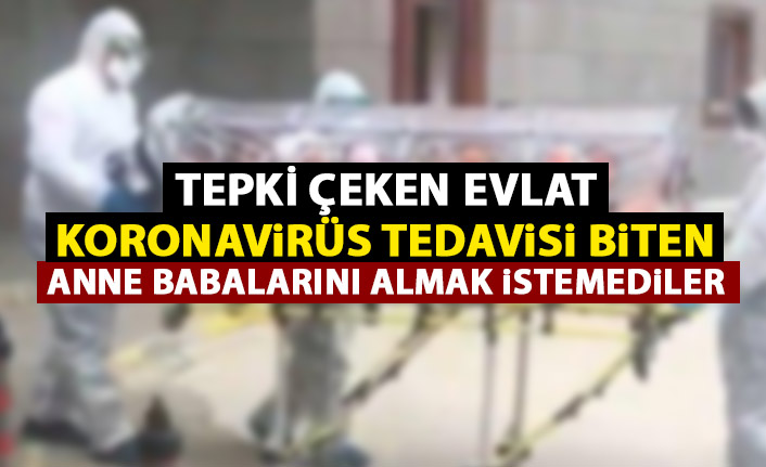 Tepki çeken evlat koronavirüs tedavisi biten anne babasını almak istemedi!