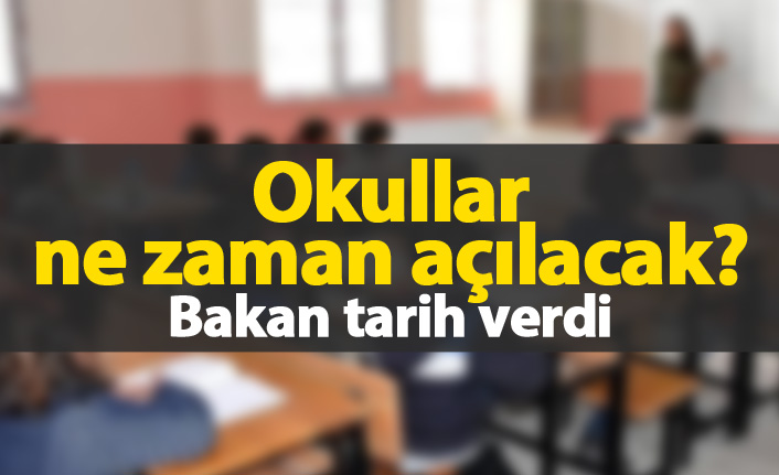 Okullar ne zaman açılacak? Bakan tarihi verdi