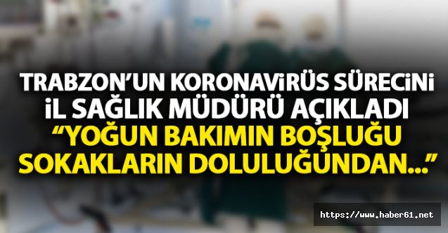 Trabzon il sağlık müdürü uyardı: Yoğun bakımın boşluğu sokakların doluluğundan iyidir