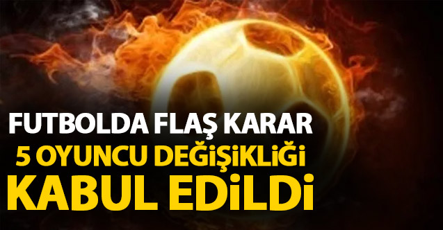 Futbolda flaş karar! 5 oyuncu değişikliği onaylandı