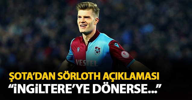 Şota'dan Sörloth açıklaması: İngiltere'ye dönerse...