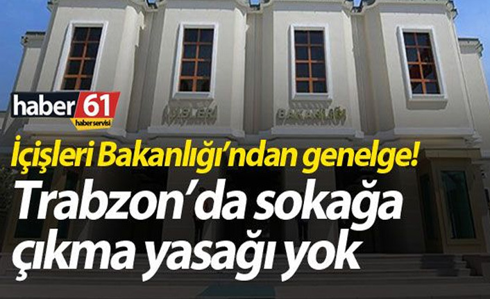 İçişleri Bakanlığı'ndan genelge! Trabzon'da sokağa çıkma yasağı yok